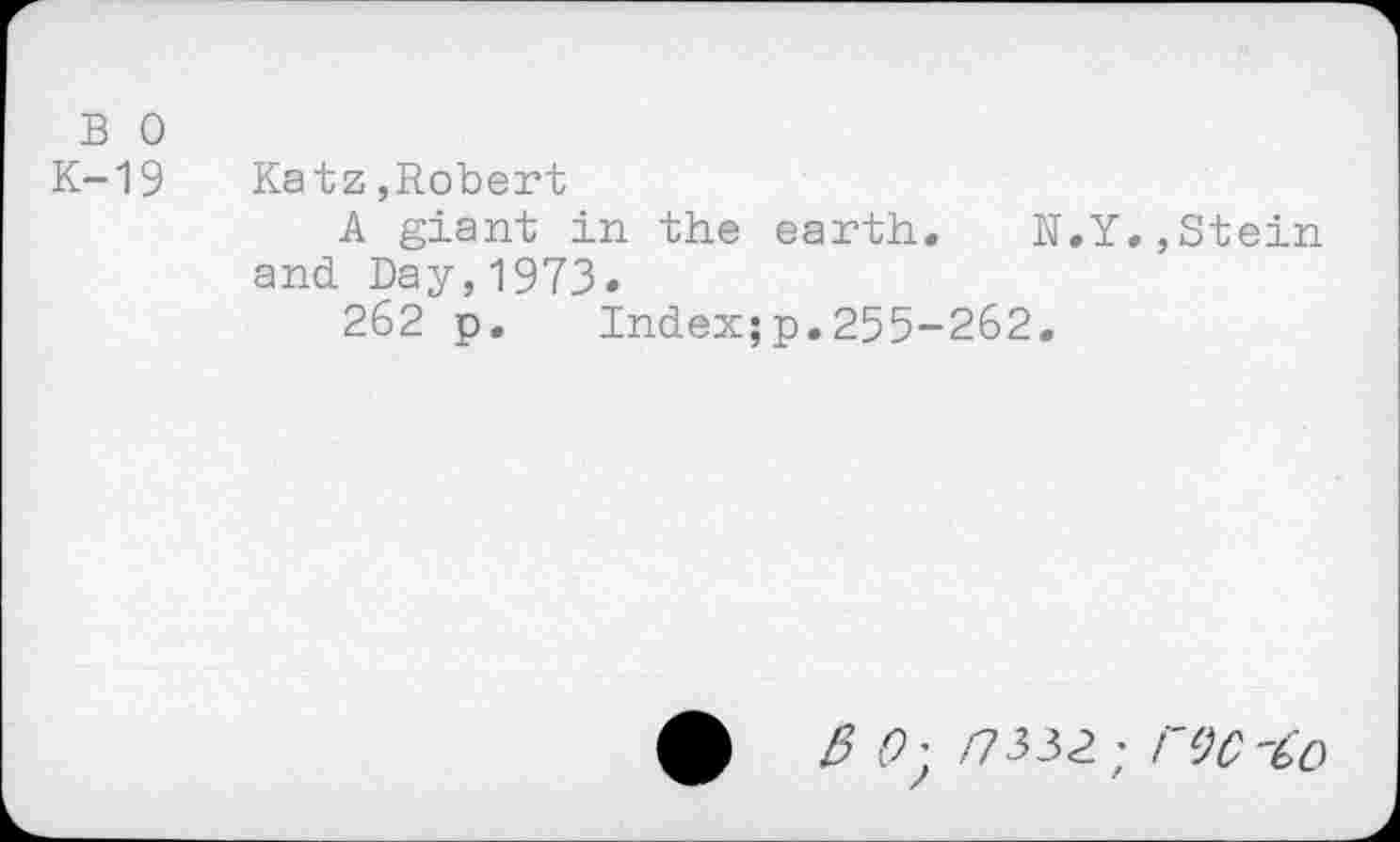 ﻿в о
К-19
Katz,Robert
A giant in the earth. К.Y.,Stein and Day,1973.
262 p. Index;p.255-262.
ф 3 (b Л332; ГУС'бо